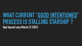 WHAT CURRENT “GOOD INTENTIONED”
PROCESS IS STALLING STARSHIP ?


(last launch was March 21 2021)
 