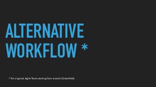 ALTERNATIVE
WORKFLOW *
* For a typical Agile Team starting from scratch (Green
fi
eld)
 