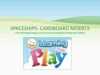 SPACESHIPS- CARDBOARD MODELS
 FROM learningfromplay.co.uk, the home of cardboard activities for children!
 