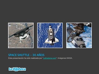 SpaceShuttle – 30 AñosEsta presentación ha sido realizada por “LaKadena.com”. Imágenes NASA.