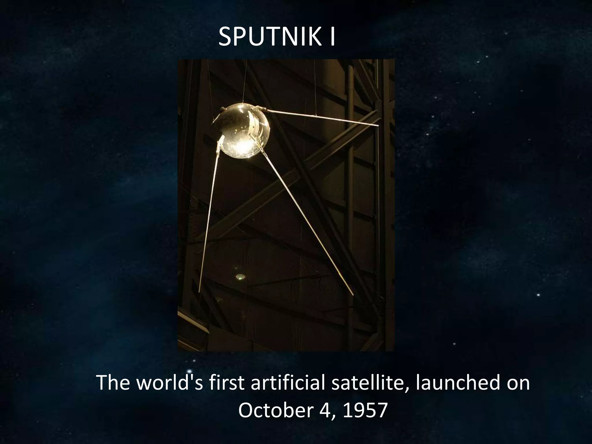 SPUTNIK I




The world's first artificial satellite, launched on
                October 4, 1957
 