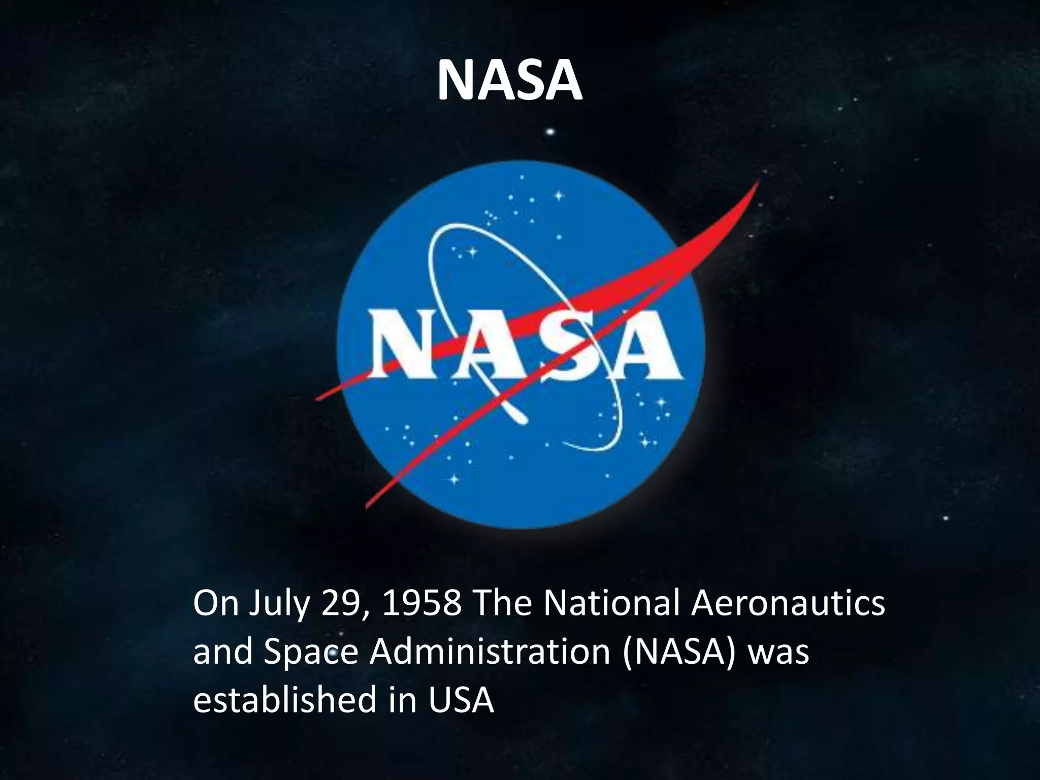 NASA




On July 29, 1958 The National Aeronautics
and Space Administration (NASA) was
established in USA
 