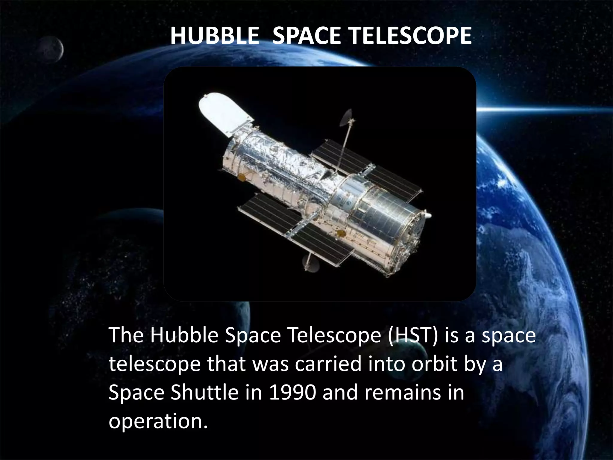 HUBBLE SPACE TELESCOPE




The Hubble Space Telescope (HST) is a space
telescope that was carried into orbit by a
Space Shuttle in 1990 and remains in
operation.
 