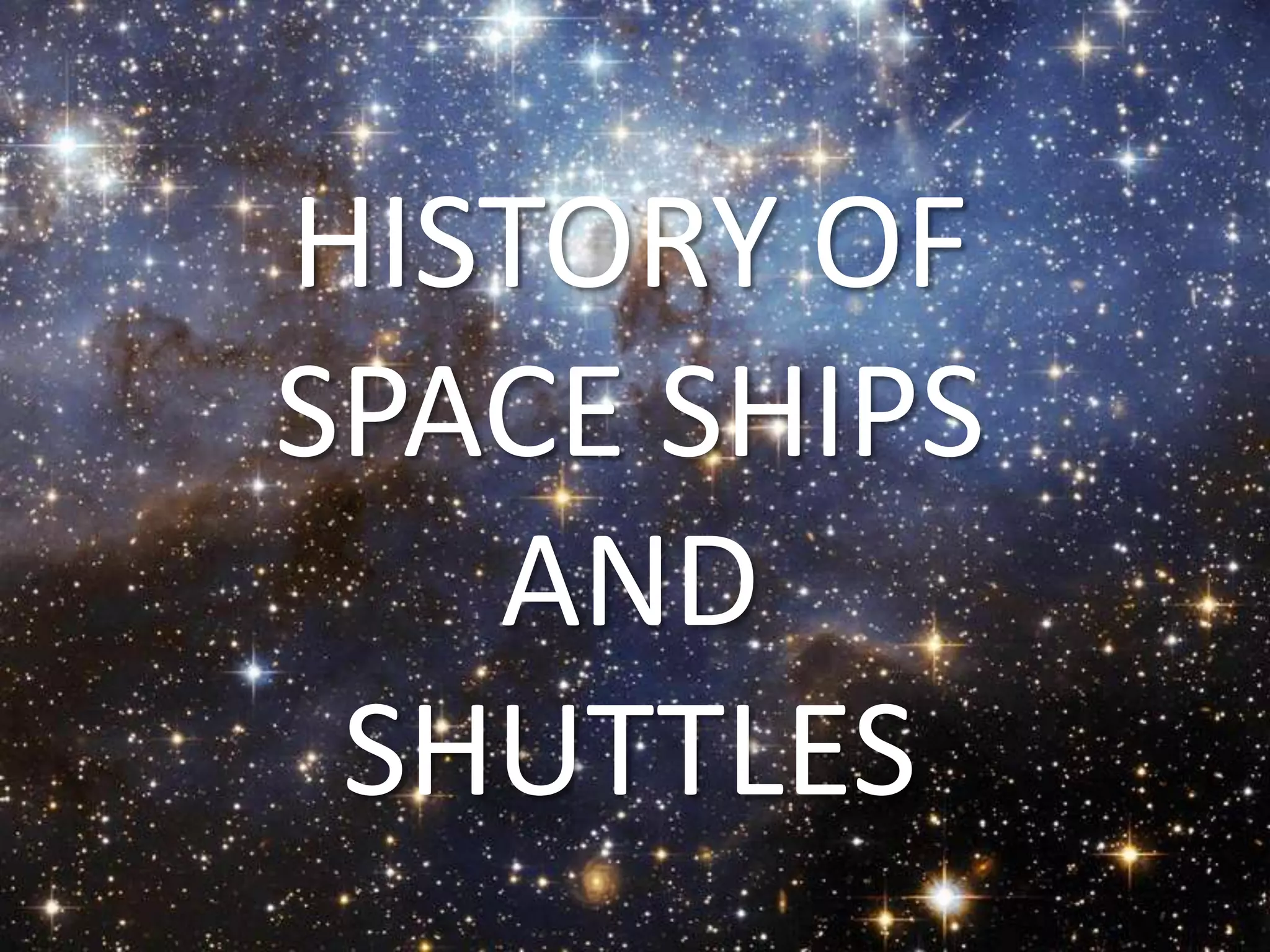 HISTORY OF
SPACE SHIPS
   AND
 SHUTTLES
 