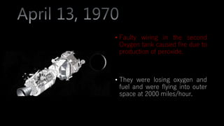 • Faulty wiring in the second
Oxygen tank caused fire due to
production of peroxide.
• They were losing oxygen and
fuel and were flying into outer
space at 2000 miles/hour.
 