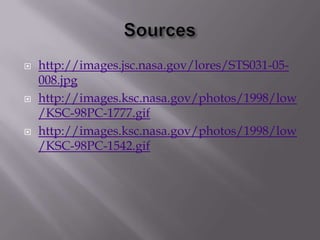 Sourceshttp://images.jsc.nasa.gov/lores/STS031-05-008.jpghttp://images.ksc.nasa.gov/photos/1998/low/KSC-98PC-1777.gifhttp://images.ksc.nasa.gov/photos/1998/low/KSC-98PC-1542.gif