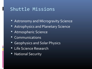 Shuttle Missions 
 Astronomy and Microgravity Science 
 Astrophysics and Planetary Science 
 Atmospheric Science 
 Communications 
 Geophysics and Solar Physics 
 Life Science Research 
 National Security 
 