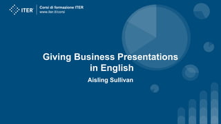 Corsi di formazione ITER
www.iter.it/corsi
Giving Business Presentations
in English
Aisling Sullivan
 