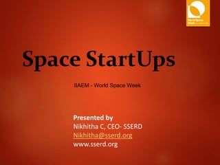 Space StartUps
IIAEM - World Space Week
Presented by
Nikhitha C, CEO- SSERD
Nikhitha@sserd.org
www.sserd.org
 