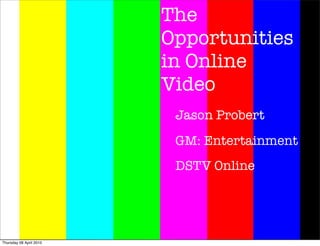 The
                         Opportunities
                         in Online
                         Video
                          Jason Probert
                          GM: Entertainment
                          DSTV Online




Thursday 08 April 2010
 