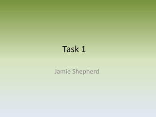 Task 1
Jamie Shepherd
 