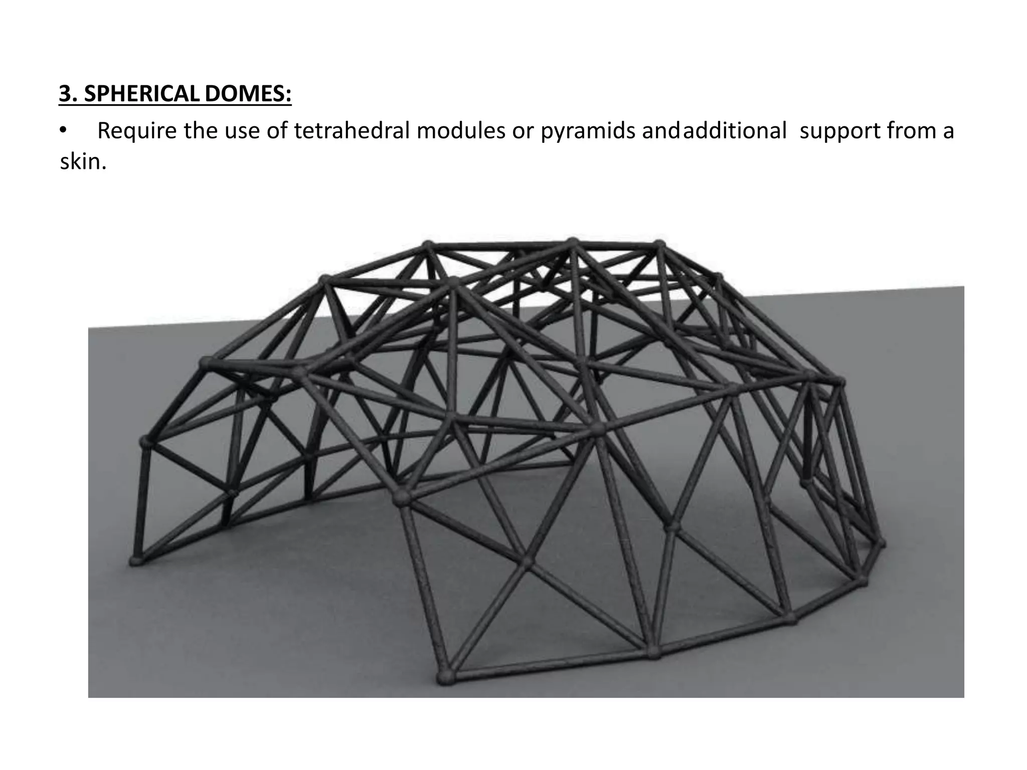 3. SPHERICAL DOMES:
• Require the use of tetrahedral modules or pyramids andadditional support from a
skin.
 