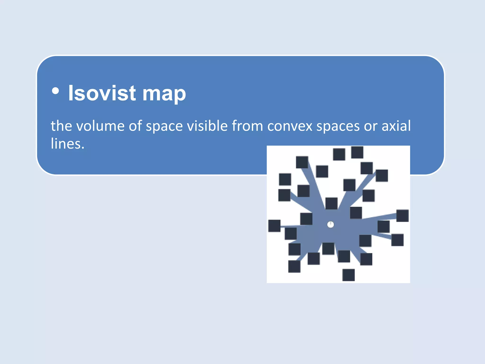 • Isovist map
the volume of space visible from convex spaces or axial
lines.
 