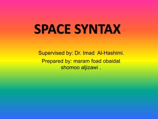 SPACE SYNTAX
Prepared by: maram foad obaidat
shomoo aljizawi .
Supervised by: Dr. Imad Al-Hashimi.
 