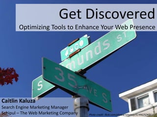 Get DiscoveredOptimizing Tools to Enhance Your Web Presence Caitlin Kaluza Search Engine Marketing Manager Schipul – The Web Marketing Company Photo credit: flickr.com/photos/viriyincy/5149025243/ 
