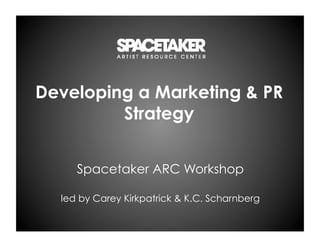 Developing a Marketing & PR
         Strategy


     Spacetaker ARC Workshop

  led by Carey Kirkpatrick & K.C. Scharnberg
 