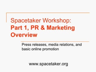 Spacetaker Workshop:
Part 1, PR & Marketing
Overview
Press releases, media relations, and
basic online promotion
www.spacetaker.org
 