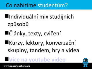 Co nabízíme studentům?
Individuální mix studijních
 způsobů
Články, texty, cvičení
Kurzy, lektory, konverzační
 skupiny, tandem, hry a videa
Více na youtube video
 