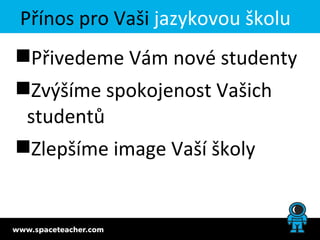 Přínos pro Vaši jazykovou školu
Přivedeme Vám nové studenty
Zvýšíme spokojenost Vašich
 studentů
Zlepšíme image Vaší školy
 