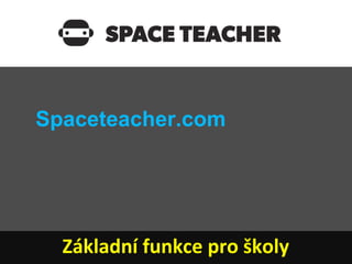 Spaceteacher.com




  Základní funkce pro školy
 