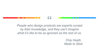 “People who design products are experts cursed
by their knowledge, and they can’t imagine
what it’s like to be as ignorant...