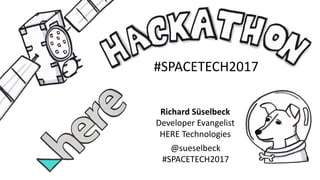 #SPACETECH2017
Richard	Süselbeck
Developer	Evangelist
HERE	Technologies
@sueselbeck
#SPACETECH2017
 