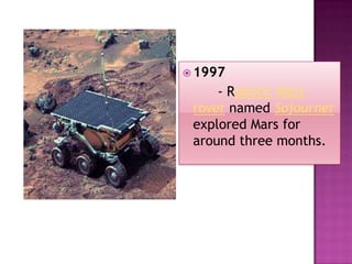  1997
- Robotic Mars
rover named Sojourner
explored Mars for
around three months.
 