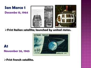 San Marco 1
Decembe 15, 1964
Frist Italian satellite; launched by united states.
A1
November 26, 1965
Frist french satellite.
 