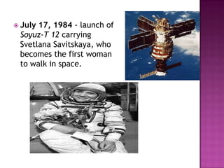  July 17, 1984 - launch of
Soyuz-T 12 carrying
Svetlana Savitskaya, who
becomes the first woman
to walk in space.
 
