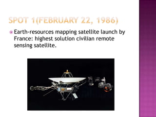  Earth-resources mapping satellite launch by
France: highest solution civilian remote
sensing satellite.
 