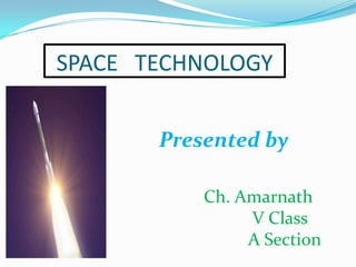 SPACE TECHNOLOGY
Presented by
Ch. Amarnath
V Class
A Section

 
