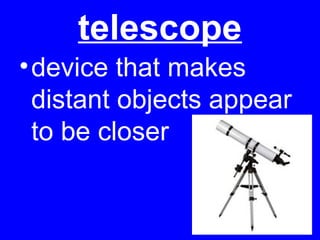 telescope
• device that makes
distant objects appear
to be closer

2

 