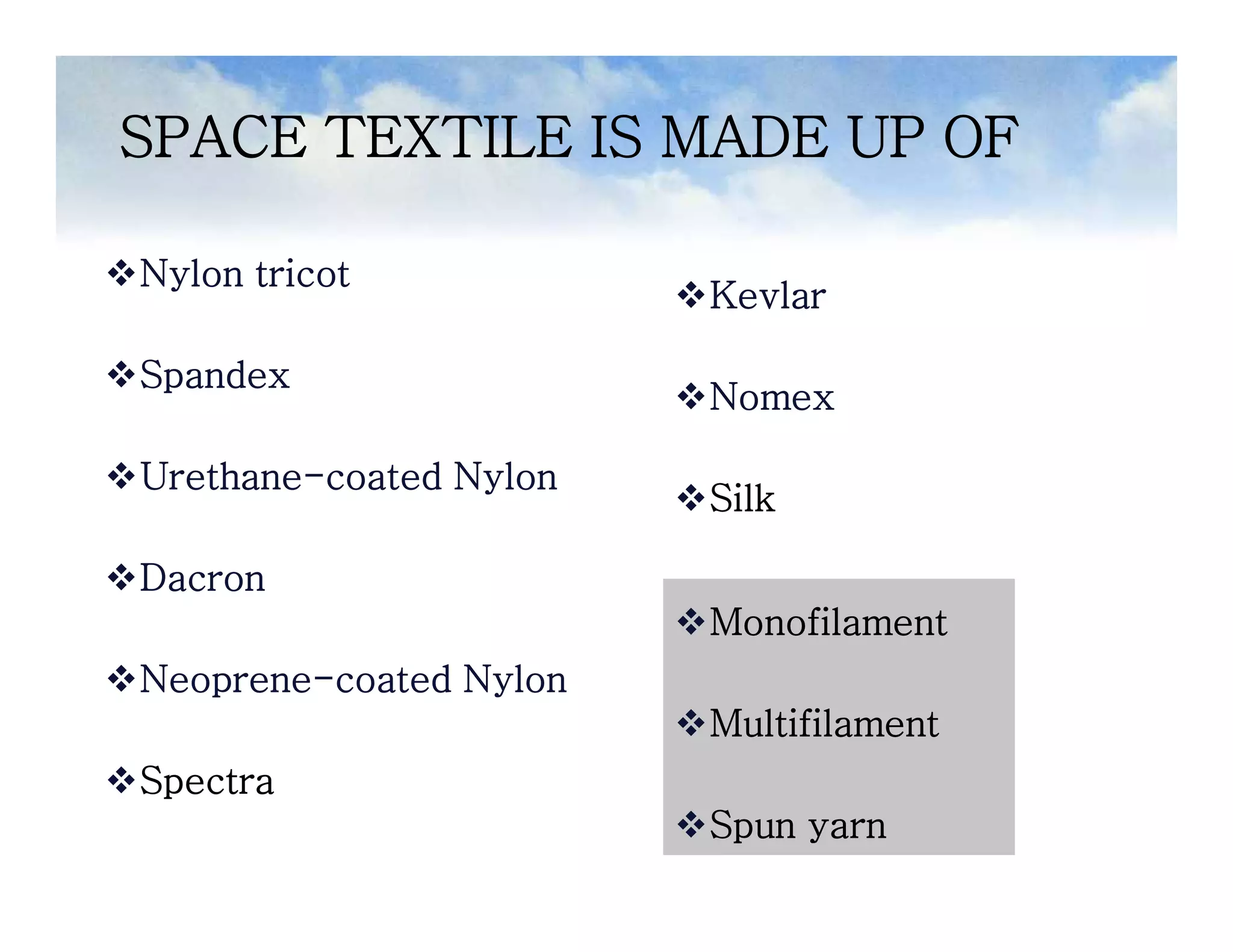 Nylon tricot
Spandex
Urethane-coated Nylon
Dacron
Neoprene-coated Nylon
Spectra
SPACE TEXTILE IS MADE UP OF
Kevlar
Nomex
Silk
Nylon tricot
Spandex
Urethane-coated Nylon
Dacron
Neoprene-coated Nylon
Spectra
Kevlar
Nomex
Silk
Monofilament
Multifilament
Spun yarn
 
