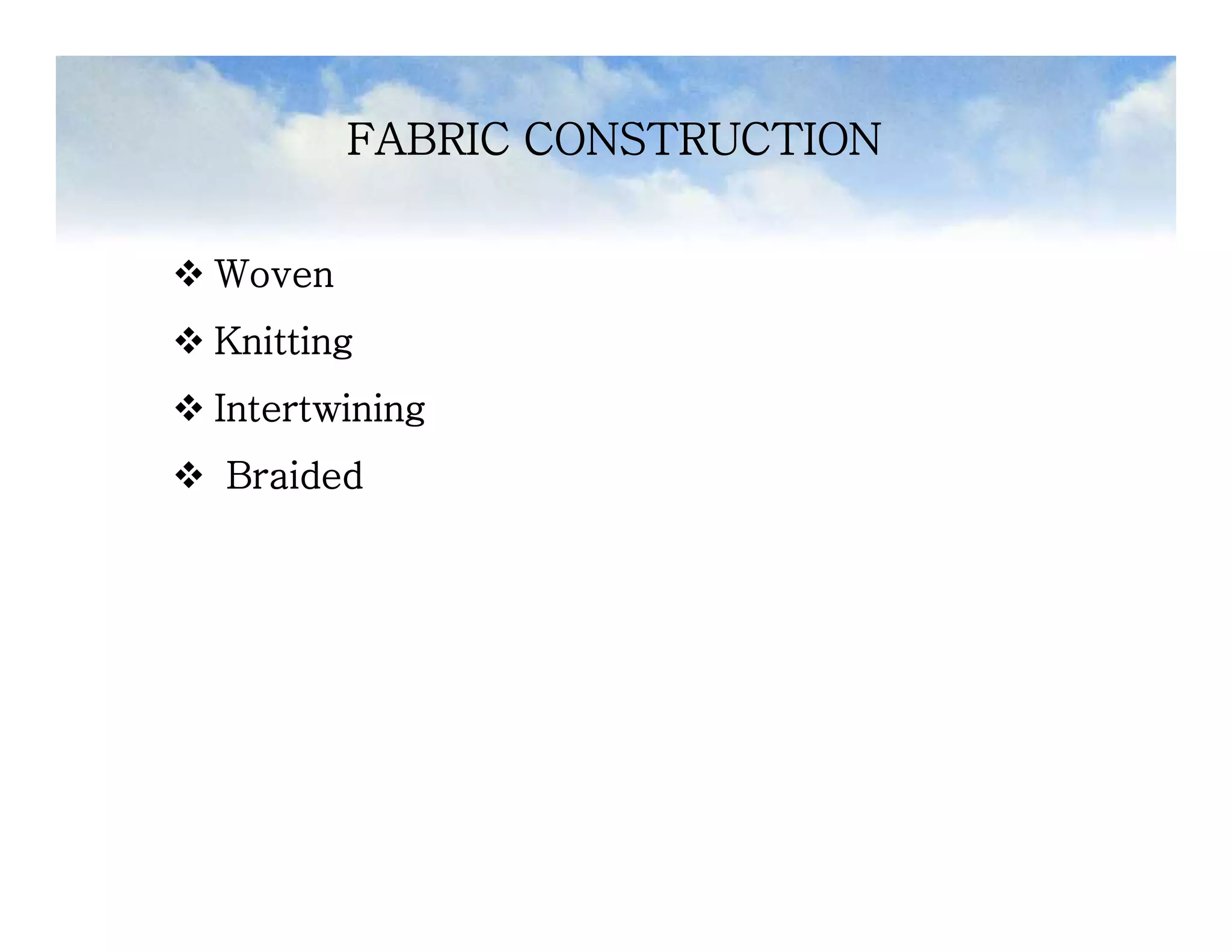 FABRIC CONSTRUCTION
 Woven
 Knitting
 Intertwining
 Braided
 Woven
 Knitting
 Intertwining
 Braided
 