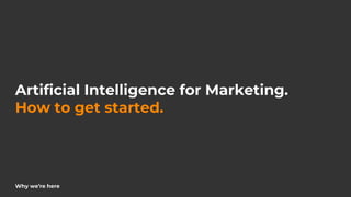 Artificial Intelligence for Marketing.
How to get started.
Why we’re here
 