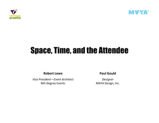 Space,, Time,, and the Attendee
 p

        Robert Lowe                Paul Gould
Vice President—Event Architect      Designer
      Nth Degree Events
             g                   MAYA Design, Inc.
                                          g
 