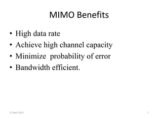 MIMO Benefits
•    High data rate
•    Achieve high channel capacity
•    Minimize probability of error
•    Bandwidth efficient.




17 April 2012                        7
 