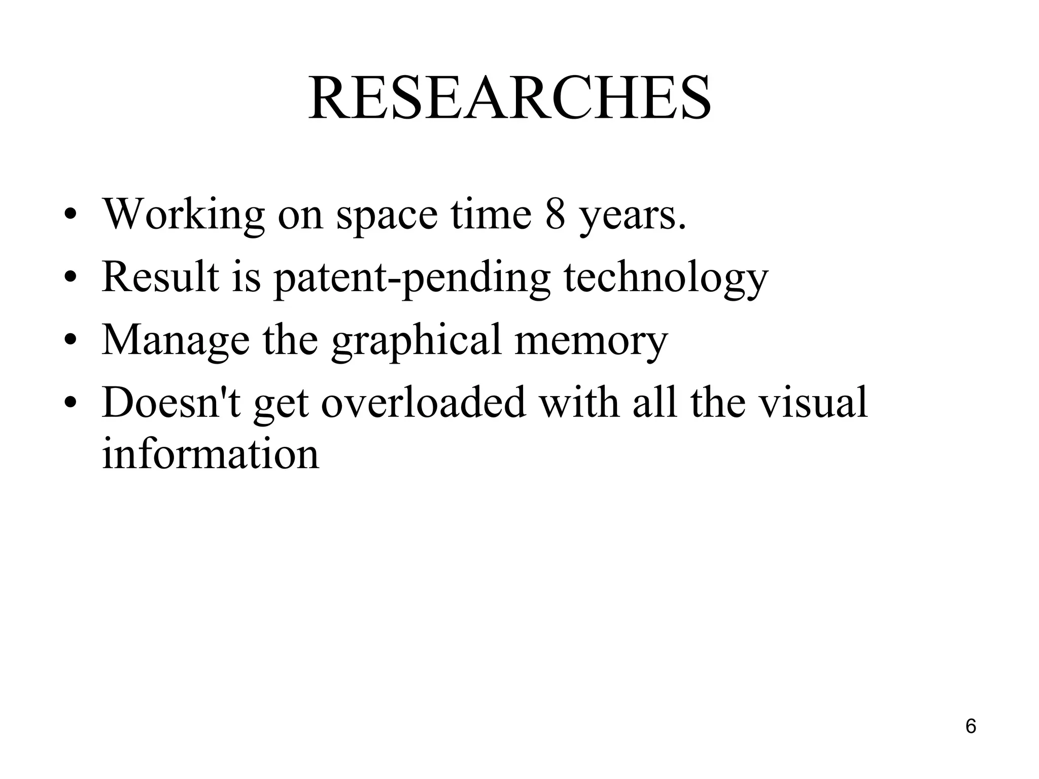 RESEARCHES   Working on space time 8 years. Result is patent-pending technology  Manage the graphical memory  Doesn't get overloaded with all the visual information  