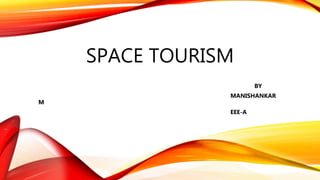 SPACE TOURISM
BY
MANISHANKAR
M
EEE-A
 