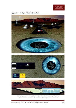 Appendix 8 - J Virgin Galactic’s Space Port

Fig. 72 Artists Impression of Virgin Galactic’s Proposed Spaceport in New Mexico

Warwick Business School – Executive Modular MBA Dissertation – 0262185

109

 