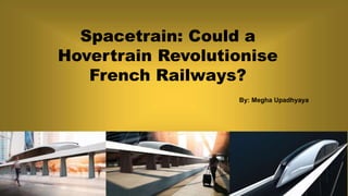 Spacetrain: Could a
Hovertrain Revolutionise
French Railways?
By: Megha Upadhyaya
 