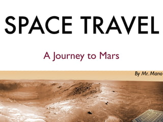 SPACE TRAVEL
   A Journey to Mars
                       By Mr. Mano
 
