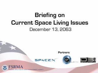 Briefing on
Current Space Living Issues
December 13, 2063

Partners

FSRMA

FEDERAL SPACE RELOCATION MANAGEMENT AGENCY

 
