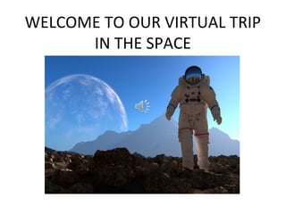 WELCOME TO OUR VIRTUAL TRIP
IN THE SPACE
 