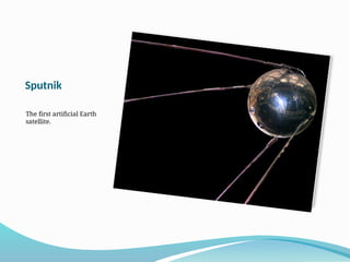 Sputnik
The first artificial Earth
satellite.
 