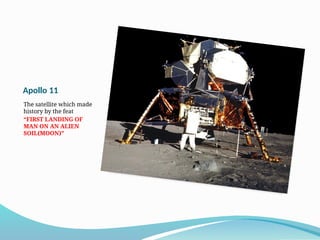 Apollo 11
The satellite which made
history by the feat
“FIRST LANDING OF
MAN ON AN ALIEN
SOIL(MOON)”
 
