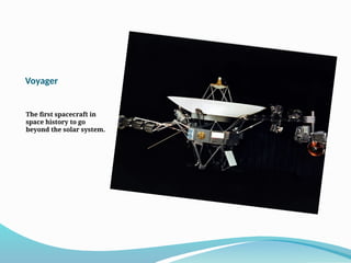 Voyager
The first spacecraft in
space history to go
beyond the solar system.
 