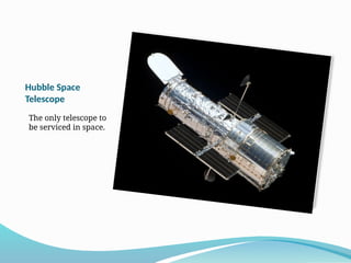 Hubble Space
Telescope
The only telescope to
be serviced in space.
 