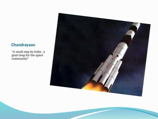 Chandrayaan
“A small step by India , a
giant leap for the space
community”
 