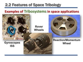2.2 Features of Space Tribology
Examples of Tribosystems in space applications
Reaction/Momentum
Wheel
Rover
Wheels
Gyroscopes
ISS
 